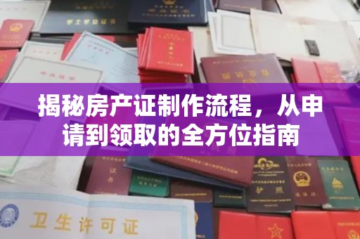 浈江揭秘房产证制作流程，从申请到领取的全方位指南